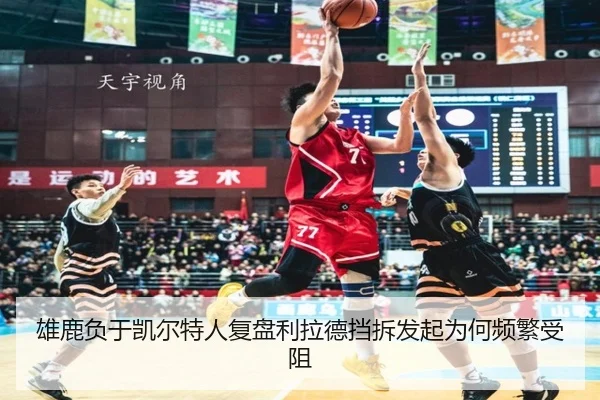 雄鹿负于凯尔特人复盘利拉德挡拆发起为何频繁受阻