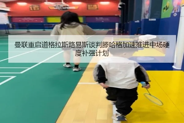 曼联重启道格拉斯路易斯谈判滕哈格加速推进中场硬度补强计划