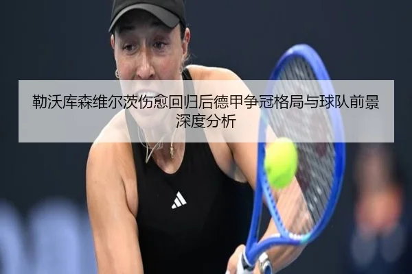 勒沃库森维尔茨伤愈回归后德甲争冠格局与球队前景深度分析