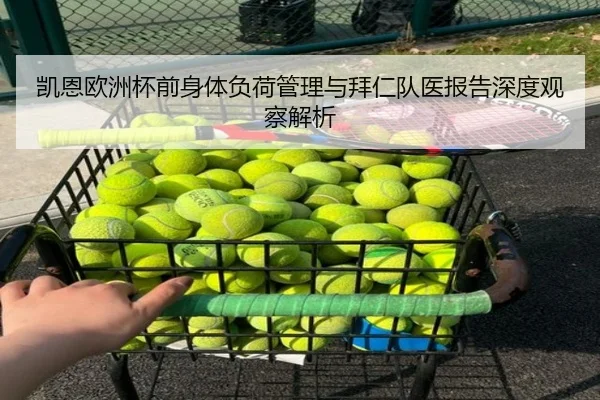 凯恩欧洲杯前身体负荷管理与拜仁队医报告深度观察解析