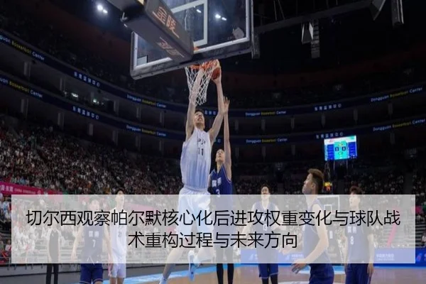切尔西观察帕尔默核心化后进攻权重变化与球队战术重构过程与未来方向