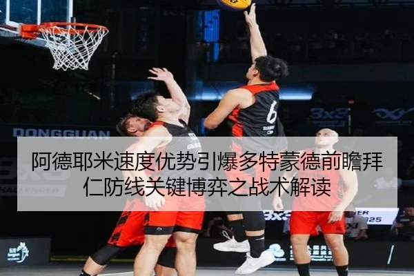 阿德耶米速度优势引爆多特蒙德前瞻拜仁防线关键博弈之战术解读