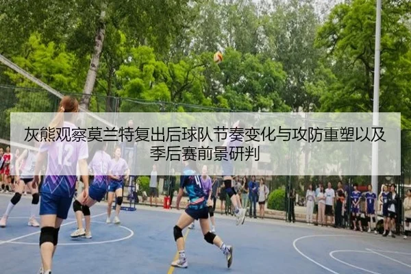 灰熊观察莫兰特复出后球队节奏变化与攻防重塑以及季后赛前景研判