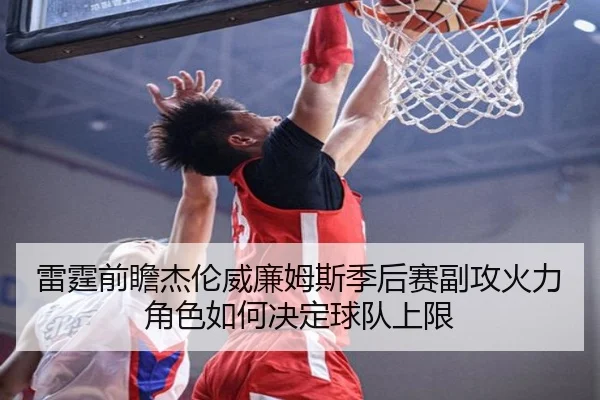 雷霆前瞻杰伦威廉姆斯季后赛副攻火力角色如何决定球队上限