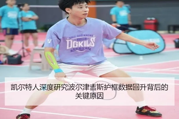 凯尔特人深度研究波尔津吉斯护框数据回升背后的关键原因