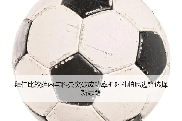 拜仁比较萨内与科曼突破成功率折射孔帕尼边锋选择新思路