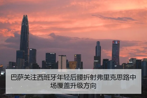 巴萨关注西班牙年轻后腰折射弗里克思路中场覆盖升级方向