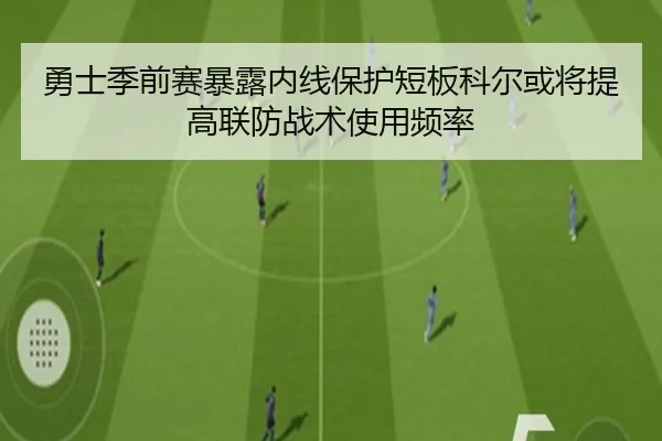 勇士季前赛暴露内线保护短板科尔或将提高联防战术使用频率