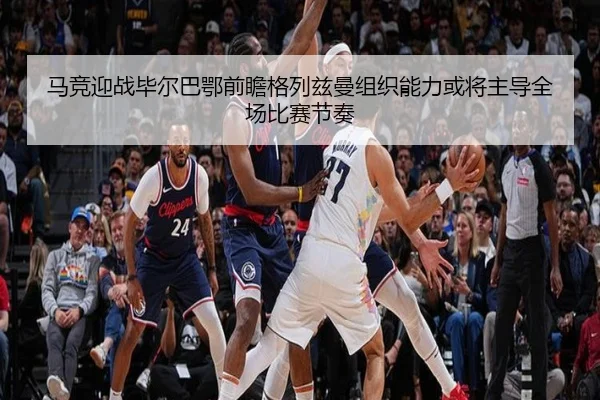 马竞迎战毕尔巴鄂前瞻格列兹曼组织能力或将主导全场比赛节奏