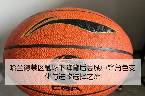 哈兰德禁区触球下降背后曼城中锋角色变化与进攻选择之辨
